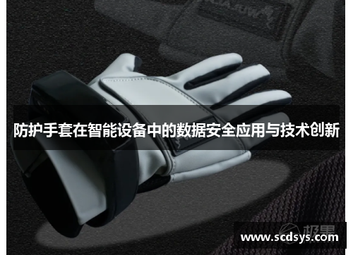 防护手套在智能设备中的数据安全应用与技术创新